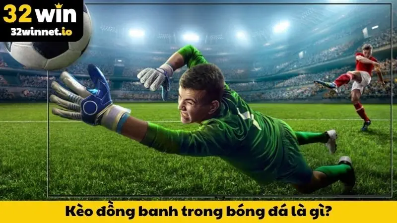 Kèo Đồng Banh Là Gì? Hướng Dẫn Né Cạm Bẫy & Lên Tiền Khôn Ngoan Cùng 32WIN Kèo đồng banh trong bóng đá là gì?